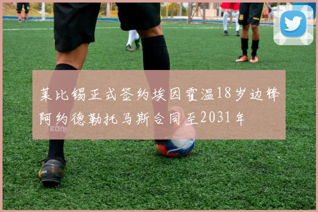 莱比锡正式签约埃因霍温18岁边锋阿约德勒托马斯合同至2031年
