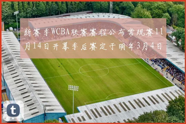 新赛季WCBA联赛赛程公布常规赛11月14日开幕季后赛定于明年3月4日启动