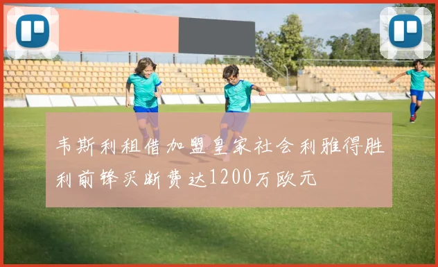 韦斯利租借加盟皇家社会利雅得胜利前锋买断费达1200万欧元