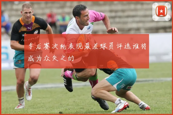 季后赛次轮表现最差球员评选谁将成为众矢之的
